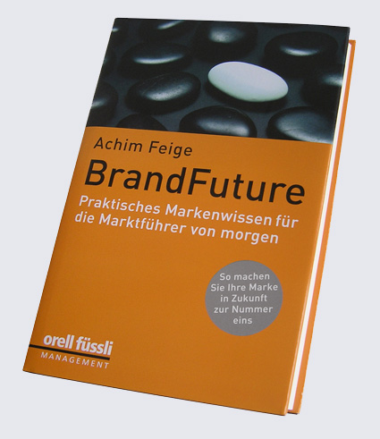 BrandFuture - Praktisches Markenwissen für die Marktführer von Morgen - Achim Feige BrandFuture - Praktisches Markenwissen für die Marktführer von Morgen - Achim Feige